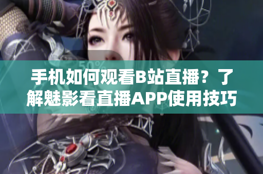 手機(jī)如何觀看B站直播？了解魅影看直播APP使用技巧