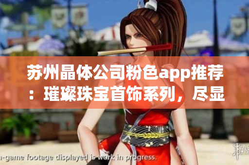 蘇州晶體公司粉色app推薦：璀璨珠寶首飾系列，盡顯女性柔美魅力