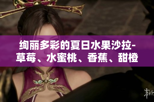 絢麗多彩的夏日水果沙拉-草莓、水蜜桃、香蕉、甜橙、芒果的健康組合