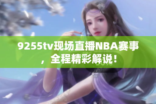 9255tv現場直播NBA賽事，全程精彩解說！