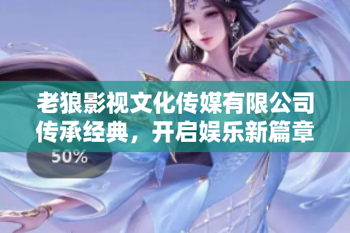 老狼影視文化傳媒有限公司傳承經典，開啟娛樂新篇章