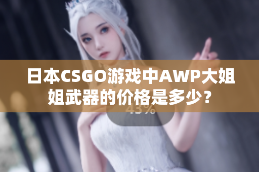 日本CSGO游戲中AWP大姐姐武器的價(jià)格是多少？