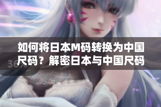 如何將日本M碼轉(zhuǎn)換為中國(guó)尺碼？解密日本與中國(guó)尺碼換算，輕松購(gòu)物無(wú)憂