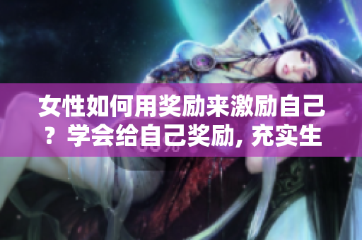 女性如何用獎勵來激勵自己？學會給自己獎勵, 充實生活。