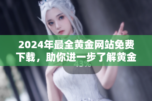 2024年最全黃金網(wǎng)站免費(fèi)下載，助你進(jìn)一步了解黃金市場(chǎng)