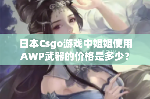 日本Csgo游戲中姐姐使用AWP武器的價(jià)格是多少？