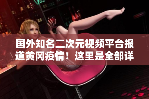 國(guó)外知名二次元視頻平臺(tái)報(bào)道黃岡疫情！這里是全部詳情
