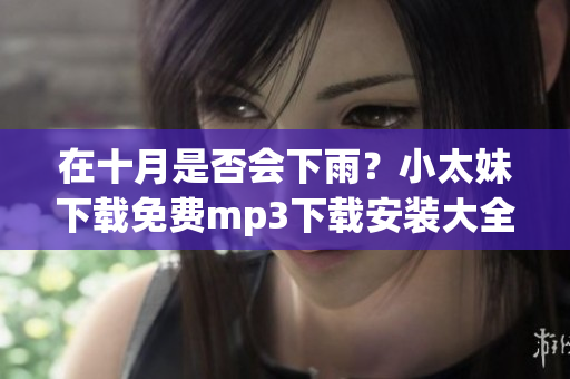 在十月是否會(huì)下雨？小太妹下載免費(fèi)mp3下載安裝大全