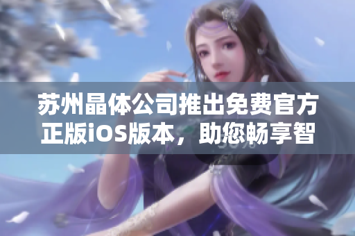 蘇州晶體公司推出免費官方正版iOS版本，助您暢享智能生活