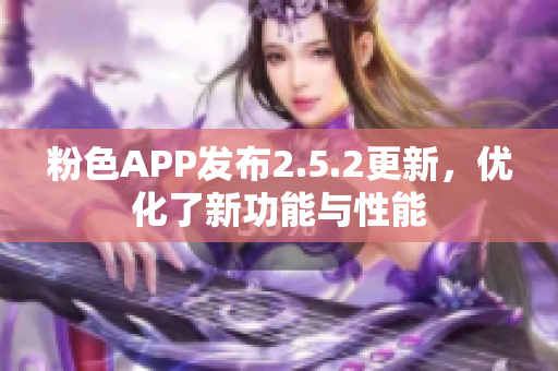粉色APP發(fā)布2.5.2更新，優(yōu)化了新功能與性能
