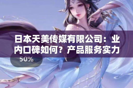 日本天美傳媒有限公司：業(yè)內(nèi)口碑如何？產(chǎn)品服務(wù)實(shí)力展現(xiàn)！