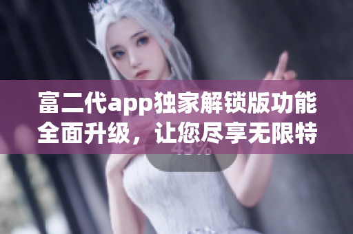 富二代app獨家解鎖版功能全面升級，讓您盡享無限特權 捕獲激動人心的終極體驗