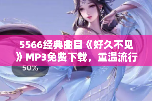 5566經典曲目《好久不見》MP3免費下載，重溫流行經典