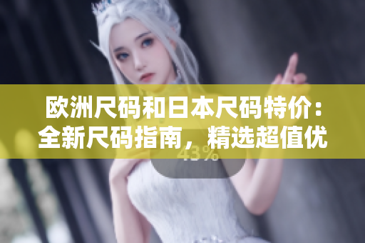 歐洲尺碼和日本尺碼特價：全新尺碼指南，精選超值優(yōu)惠！