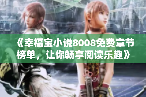 《幸福寶小說8008免費章節(jié)榜單，讓你暢享閱讀樂趣》