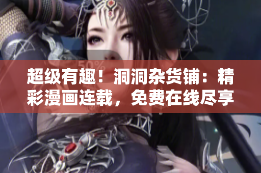 超級(jí)有趣！洞洞雜貨鋪：精彩漫畫(huà)連載，免費(fèi)在線(xiàn)盡享樂(lè)趣