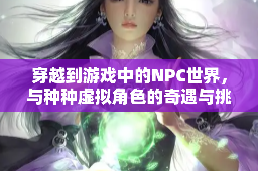 穿越到游戲中的NPC世界，與種種虛擬角色的奇遇與挑戰(zhàn)
