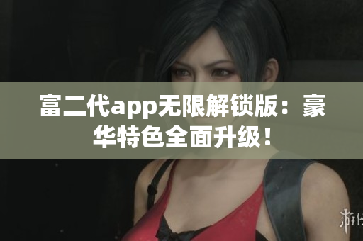 富二代app無限解鎖版：豪華特色全面升級！
