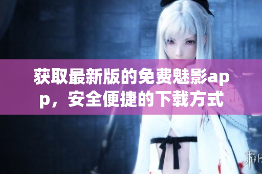 獲取最新版的免費魅影app，安全便捷的下載方式