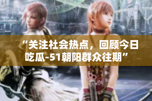 “關(guān)注社會熱點(diǎn)，回顧今日吃瓜-51朝陽群眾往期”