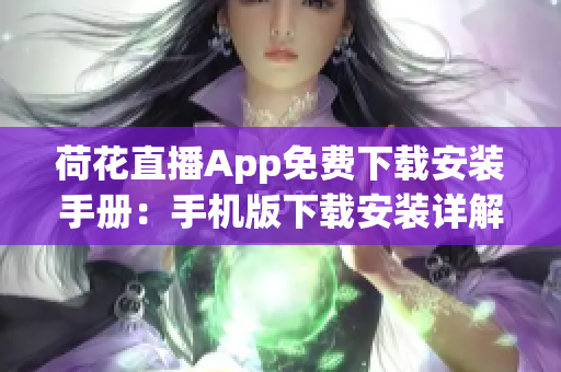 荷花直播App免費(fèi)下載安裝手冊：手機(jī)版下載安裝詳解，讓你輕松觀看精彩直播