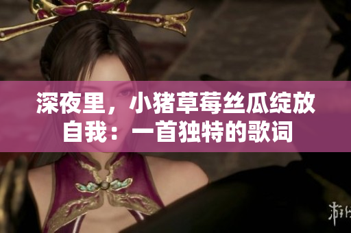 深夜里，小豬草莓絲瓜綻放自我：一首獨特的歌詞