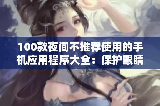 100款夜間不推薦使用的手機(jī)應(yīng)用程序大全：保護(hù)眼睛、健康與睡眠
