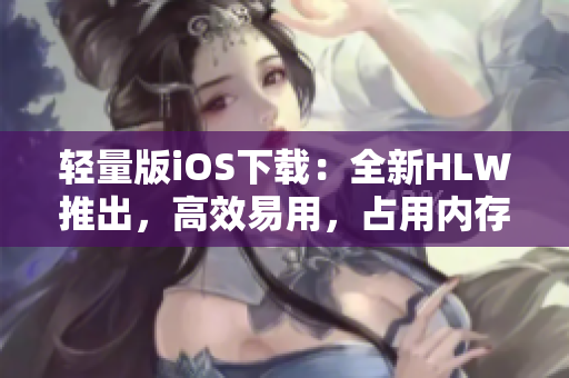 輕量版iOS下載：全新HLW推出，高效易用，占用內(nèi)存小