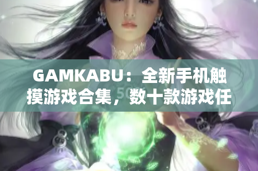 GAMKABU：全新手機(jī)觸摸游戲合集，數(shù)十款游戲任你暢玩，快來體驗(yàn)最新游戲樂趣！