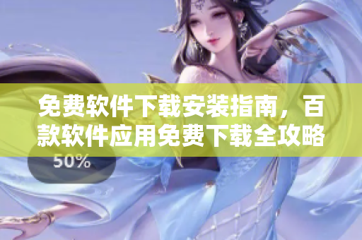 免費軟件下載安裝指南，百款軟件應(yīng)用免費下載全攻略