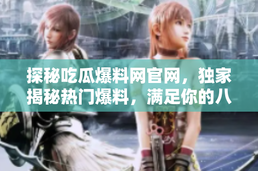 探秘吃瓜爆料網(wǎng)官網(wǎng)，獨家揭秘?zé)衢T爆料，滿足你的八卦欲望！
