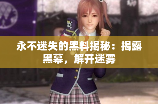 永不迷失的黑料揭秘：揭露黑幕，解開迷霧