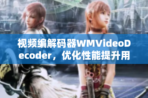視頻編解碼器WMVideoDecoder，優(yōu)化性能提升用戶體驗(yàn)
