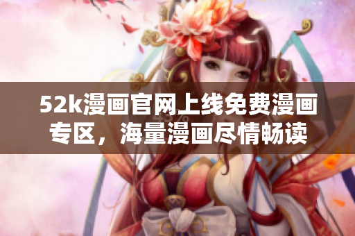 52k漫畫(huà)官網(wǎng)上線免費(fèi)漫畫(huà)專區(qū)，海量漫畫(huà)盡情暢讀