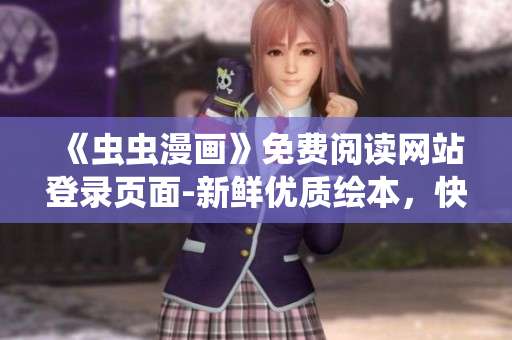 《蟲蟲漫畫》免費(fèi)閱讀網(wǎng)站登錄頁面-新鮮優(yōu)質(zhì)繪本，快樂漫畫時光等你來！