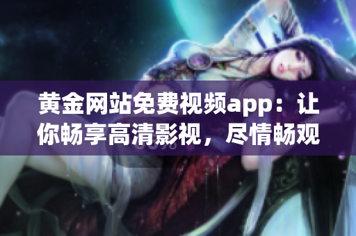 黃金網(wǎng)站免費視頻app：讓你暢享高清影視，盡情暢觀精彩內(nèi)容!