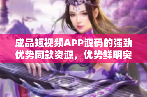 成品短視頻APP源碼的強勁優(yōu)勢同款資源，優(yōu)勢鮮明突出