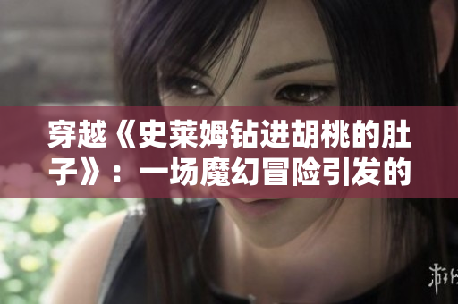 穿越《史萊姆鉆進(jìn)胡桃的肚子》：一場(chǎng)魔幻冒險(xiǎn)引發(fā)的肚子變大奇遇