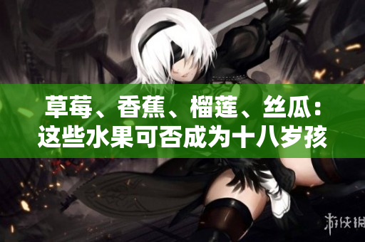 草莓、香蕉、榴蓮、絲瓜：這些水果可否成為十八歲孩子的選擇？