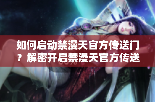 如何啟動(dòng)禁漫天官方傳送門？解密開啟禁漫天官方傳送門的方法