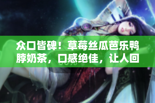 眾口皆碑！草莓絲瓜芭樂(lè)鴨脖奶茶，口感絕佳，讓人回味無(wú)窮