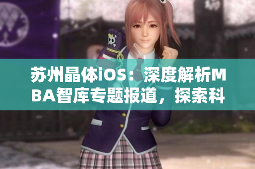 蘇州晶體iOS：深度解析MBA智庫專題報道，探索科技創(chuàng)新路徑