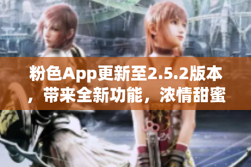 粉色App更新至2.5.2版本，帶來(lái)全新功能，濃情甜蜜體驗(yàn)