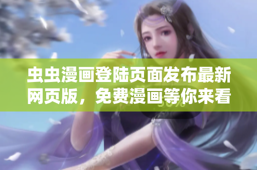 蟲(chóng)蟲(chóng)漫畫(huà)登陸頁(yè)面發(fā)布最新網(wǎng)頁(yè)版，免費(fèi)漫畫(huà)等你來(lái)看