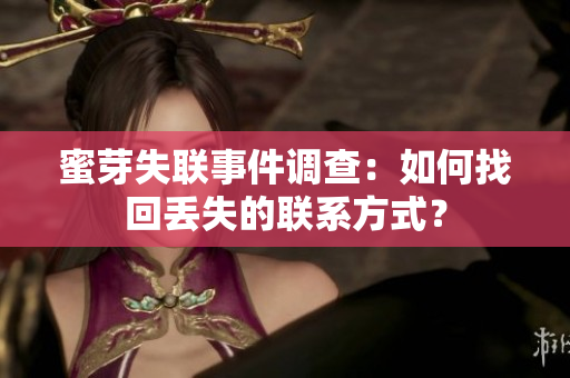 蜜芽失聯(lián)事件調(diào)查：如何找回丟失的聯(lián)系方式？