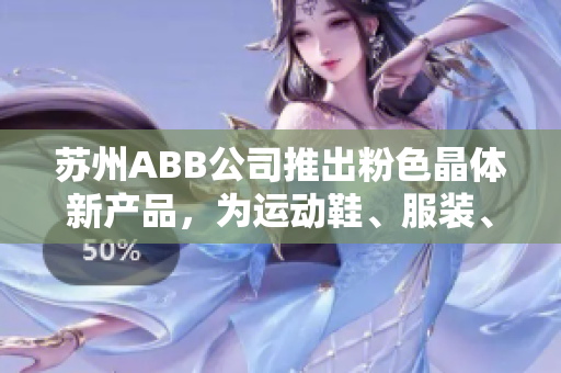 蘇州ABB公司推出粉色晶體新產(chǎn)品，為運動鞋、服裝、箱包等產(chǎn)品提供多種顏色選擇