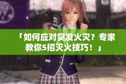 「如何應對突發(fā)火災？專家教你5招滅火技巧！」