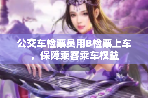 公交車檢票員用B檢票上車，保障乘客乘車權(quán)益