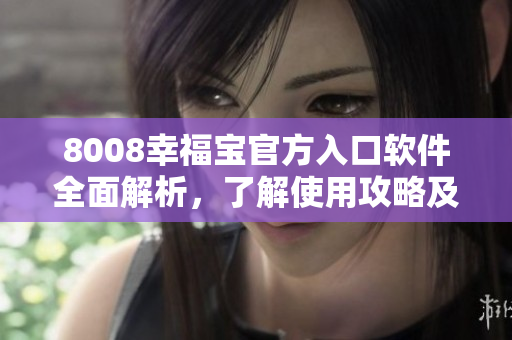 8008幸福寶官方入口軟件全面解析，了解使用攻略及功能詳情