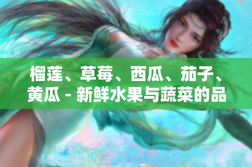 榴蓮、草莓、西瓜、茄子、黃瓜 - 新鮮水果與蔬菜的品種及特色